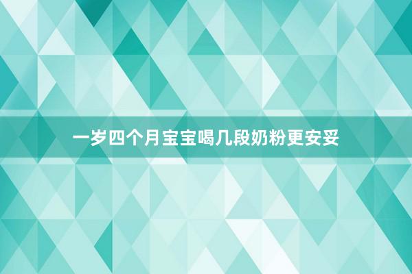 一岁四个月宝宝喝几段奶粉更安妥